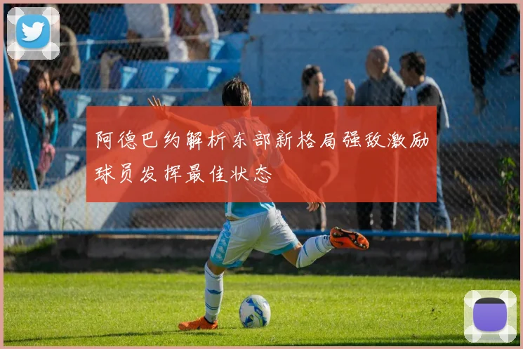 阿德巴约解析东部新格局强敌激励球员发挥最佳状态
