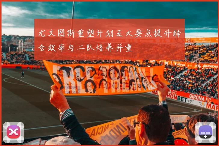 尤文图斯重塑计划五大要点提升转会效率与二队培养并重