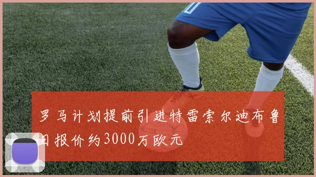 罗马计划提前引进特雷索尔迪布鲁日报价约3000万欧元