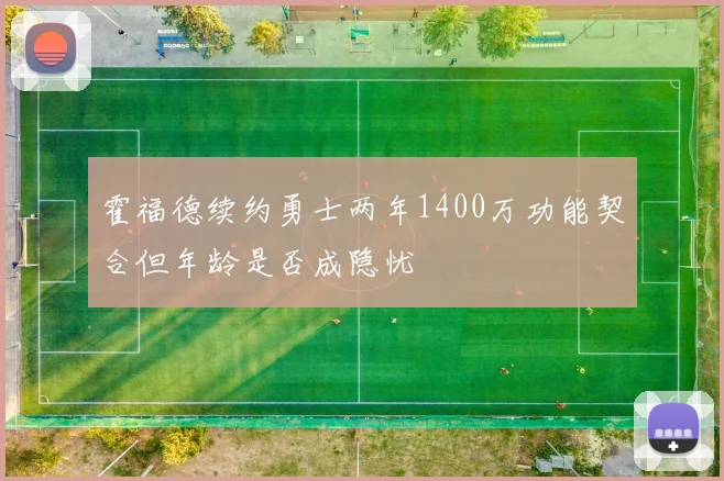 霍福德续约勇士两年1400万功能契合但年龄是否成隐忧