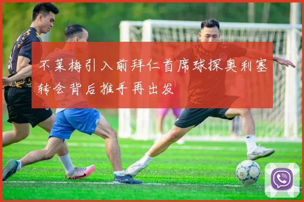 不莱梅引入前拜仁首席球探奥利塞转会背后推手再出发