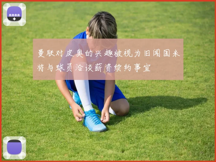 曼联对皮奥的兴趣被视为旧闻国米将与球员洽谈薪资续约事宜