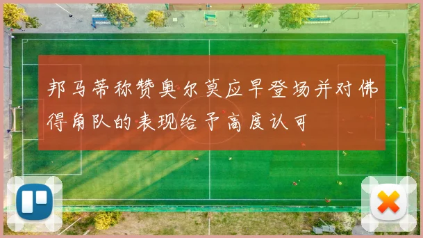 邦马蒂称赞奥尔莫应早登场并对佛得角队的表现给予高度认可