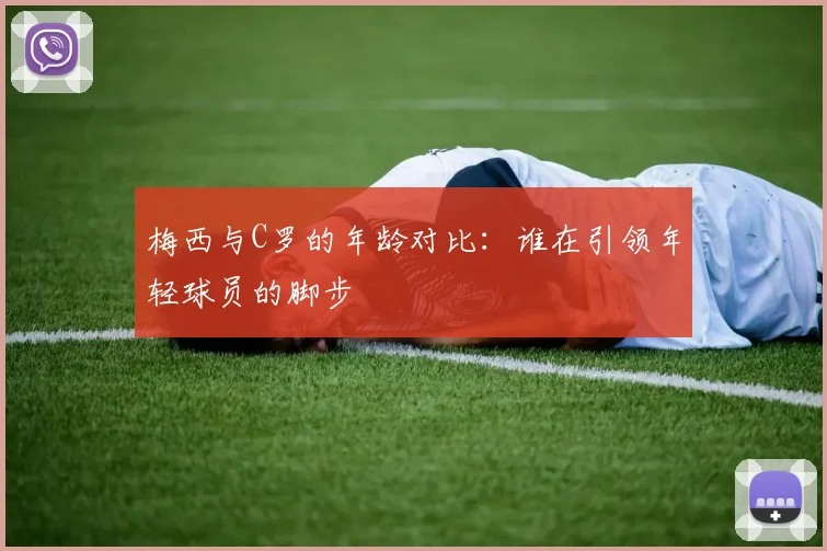 梅西与C罗的年龄对比：谁在引领年轻球员的脚步