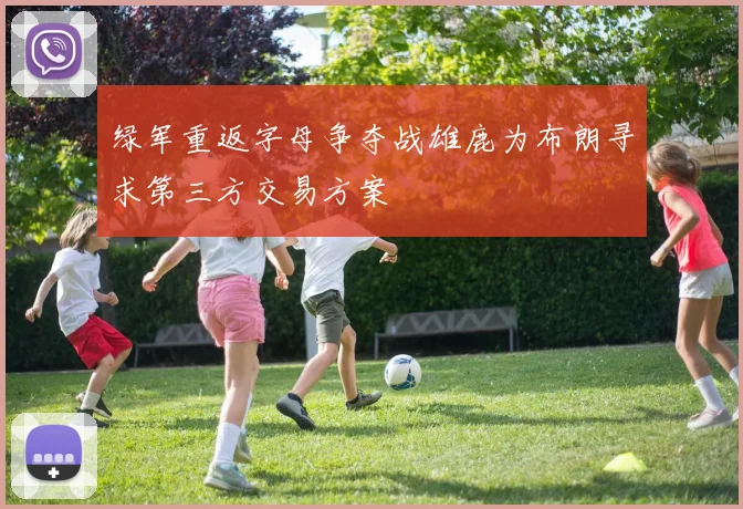 绿军重返字母争夺战雄鹿为布朗寻求第三方交易方案