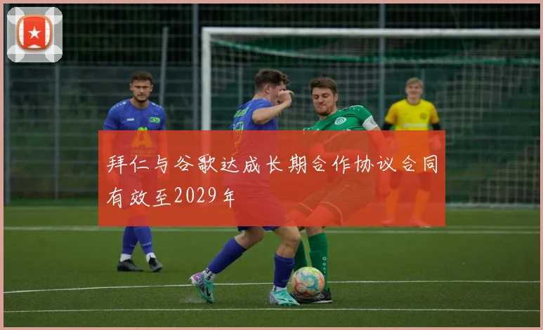 拜仁与谷歌达成长期合作协议合同有效至2029年