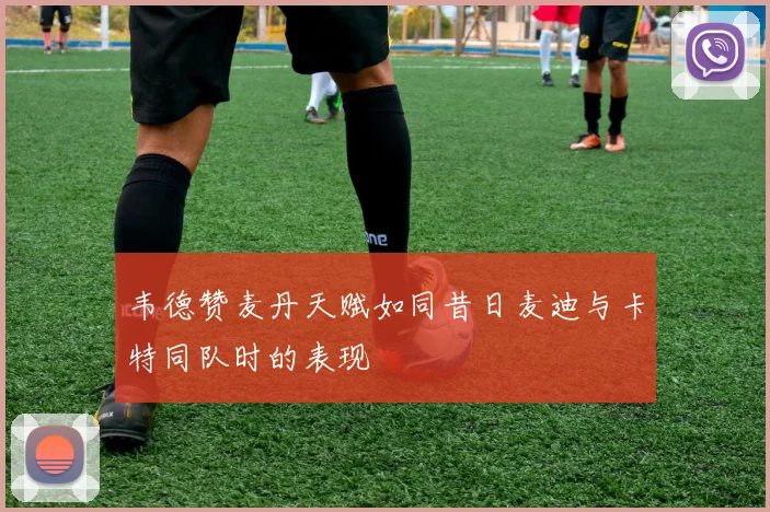 韦德赞麦丹天赋如同昔日麦迪与卡特同队时的表现