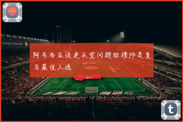 阿韦洛亚谈更衣室问题称穆帅是皇马最佳人选