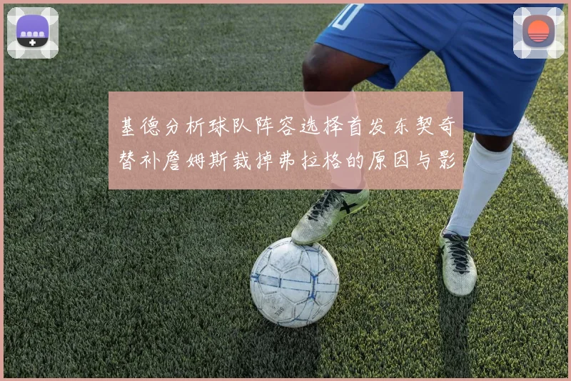 基德分析球队阵容选择首发东契奇替补詹姆斯裁掉弗拉格的原因与影响
