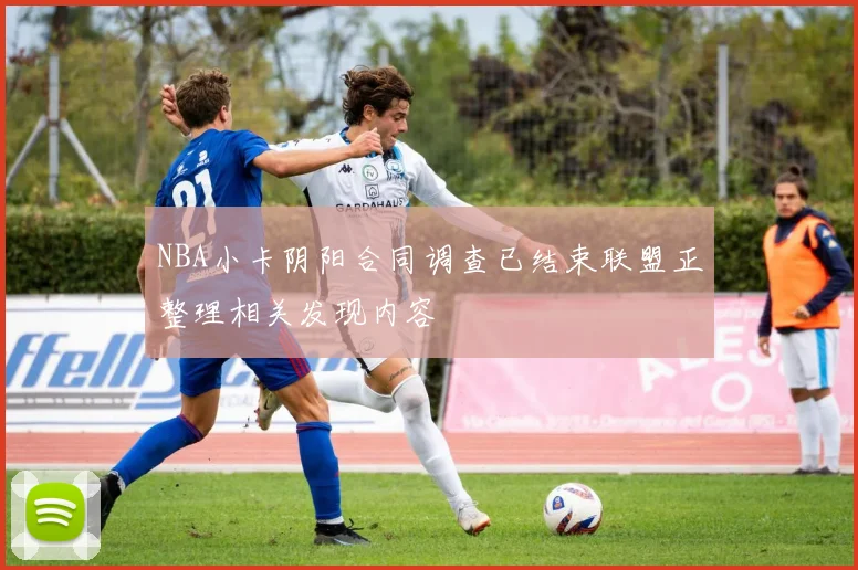 NBA小卡阴阳合同调查已结束联盟正整理相关发现内容